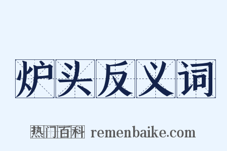 炉头反义词是什么意思的图片